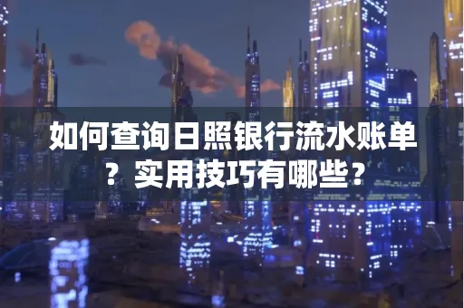 如何查询日照银行流水账单？实用技巧有哪些？