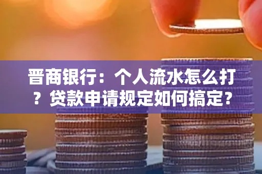 晋商银行：个人流水怎么打？贷款申请规定如何搞定？