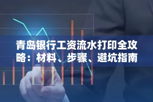 青岛银行工资流水打印全攻略：材料、步骤、避坑指南
