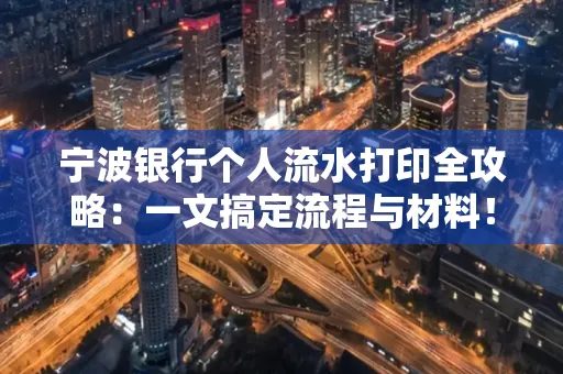 宁波银行个人流水打印全攻略：一文搞定流程与材料！